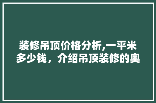 装修吊顶价格分析,一平米多少钱，介绍吊顶装修的奥秘 地板材料