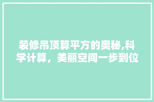 装修吊顶算平方的奥秘,科学计算，美丽空间一步到位 家居装修