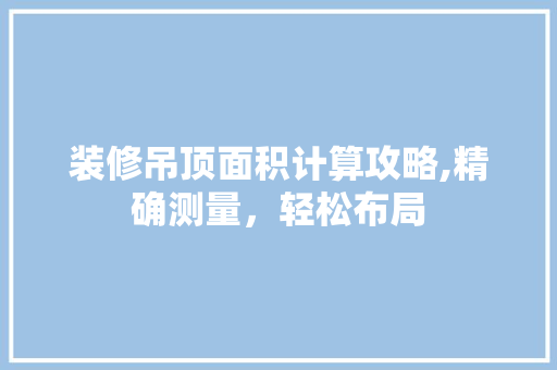装修吊顶面积计算攻略,精确测量，轻松布局 客厅装修