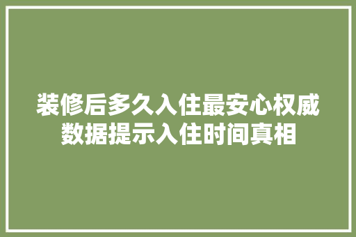 装修后多久入住最安心权威数据提示入住时间真相 卧室装修