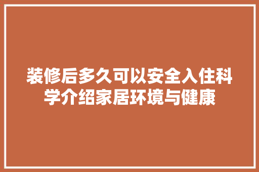 装修后多久可以安全入住科学介绍家居环境与健康 地板材料