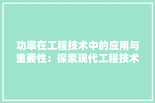 功率在工程技术中的应用与重要性：探索现代工程技术的动力之源 家居装修