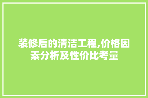 装修后的清洁工程,价格因素分析及性价比考量 木雕艺术
