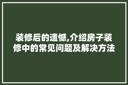 装修后的遗憾,介绍房子装修中的常见问题及解决方法 卧室装修