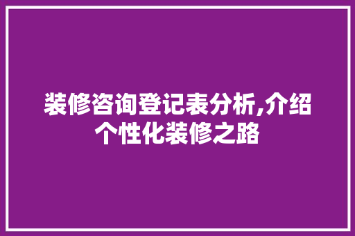 装修咨询登记表分析,介绍个性化装修之路 木雕艺术