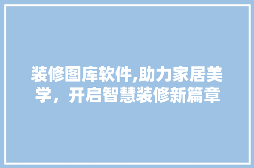 装修图库软件,助力家居美学，开启智慧装修新篇章 现代风格装饰