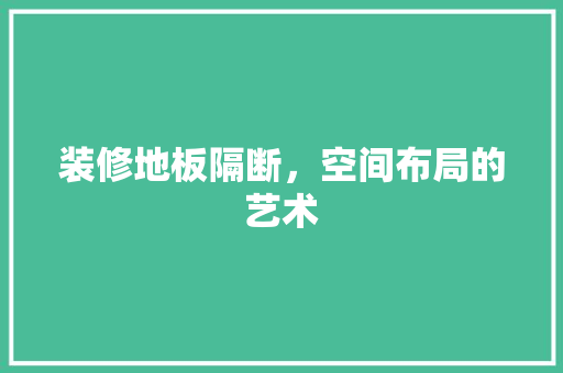装修地板隔断，空间布局的艺术