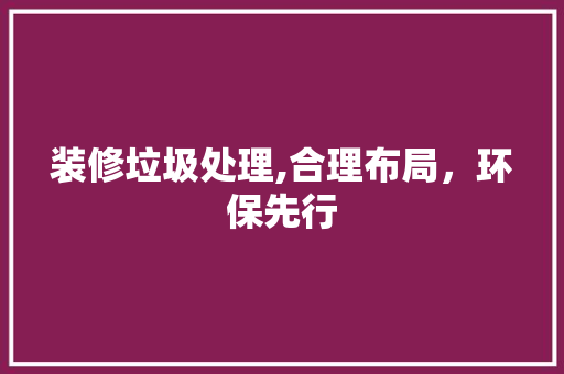 装修垃圾处理,合理布局，环保先行 客厅装修