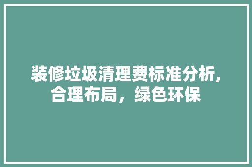 装修垃圾清理费标准分析,合理布局，绿色环保 中式风格装饰