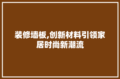 装修墙板,创新材料引领家居时尚新潮流 客厅装修
