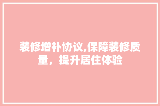 装修增补协议,保障装修质量，提升居住体验 卧室装修