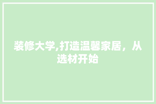 装修大学,打造温馨家居，从选材开始 中式风格装饰