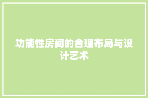 功能性房间的合理布局与设计艺术 家居装修