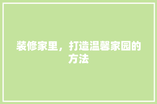 装修家里，打造温馨家园的方法 室内设计