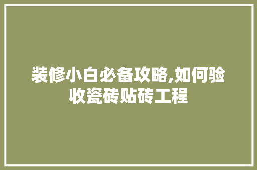 装修小白必备攻略,如何验收瓷砖贴砖工程 现代风格装饰