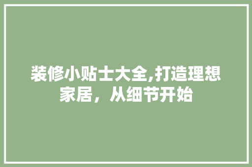 装修小贴士大全,打造理想家居，从细节开始 地板材料