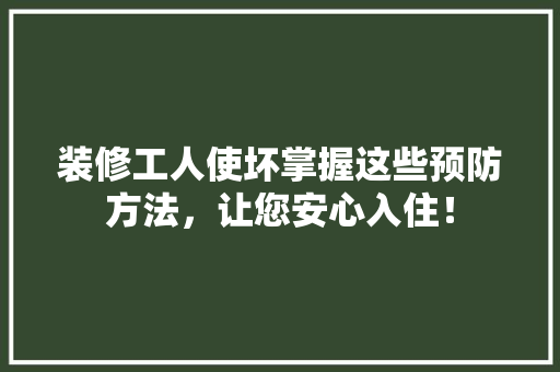 装修工人使坏掌握这些预防方法，让您安心入住！ 中式风格装饰