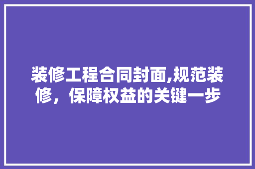 装修工程合同封面,规范装修，保障权益的关键一步 地板材料