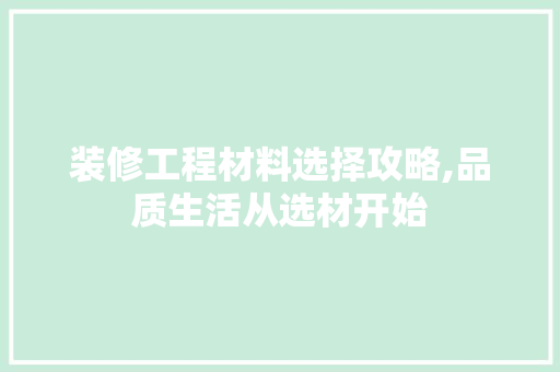 装修工程材料选择攻略,品质生活从选材开始 家居装修