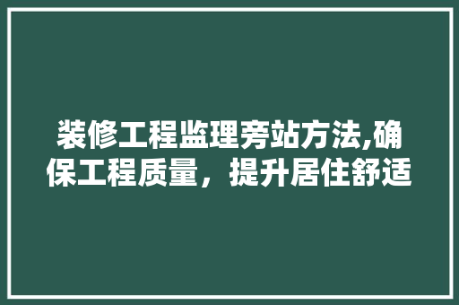 装修工程监理旁站方法,确保工程质量，提升居住舒适度 地板材料