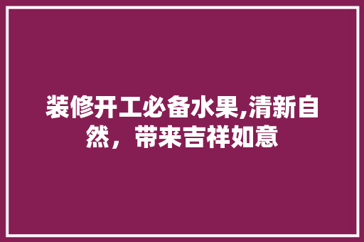 装修开工必备水果,清新自然，带来吉祥如意 客厅装修