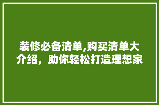 装修必备清单,购买清单大介绍，助你轻松打造理想家居 中式风格装饰