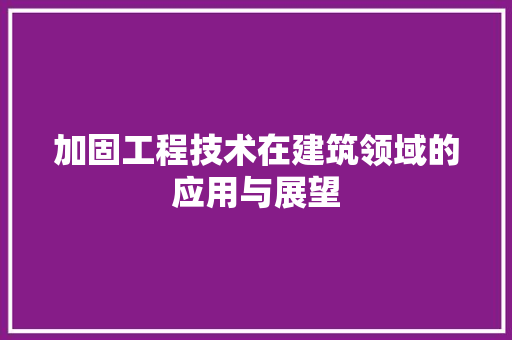 加固工程技术在建筑领域的应用与展望 家居装修