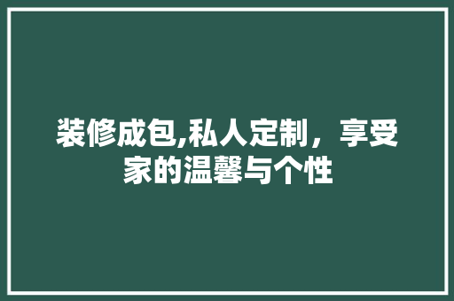 装修成包,私人定制，享受家的温馨与个性 室内设计