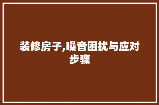 装修房子,噪音困扰与应对步骤 软装设计