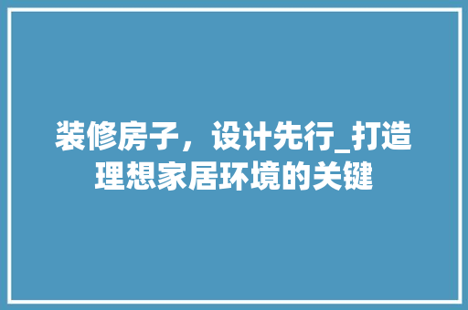 装修房子，设计先行_打造理想家居环境的关键 现代风格装饰
