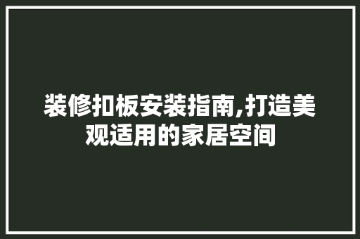 装修扣板安装指南,打造美观适用的家居空间 软装设计