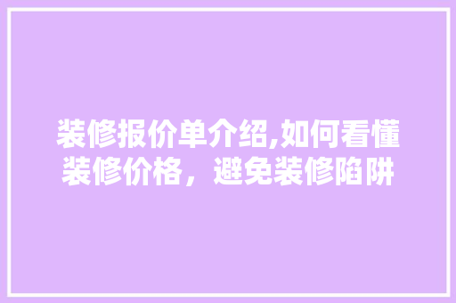 装修报价单介绍,如何看懂装修价格，避免装修陷阱 现代风格装饰