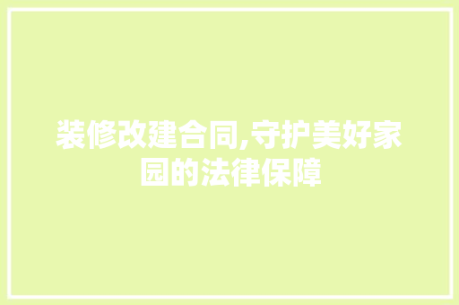 装修改建合同,守护美好家园的法律保障