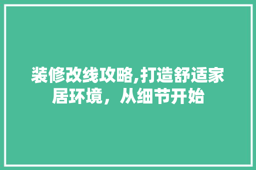 装修改线攻略,打造舒适家居环境，从细节开始 卧室装修