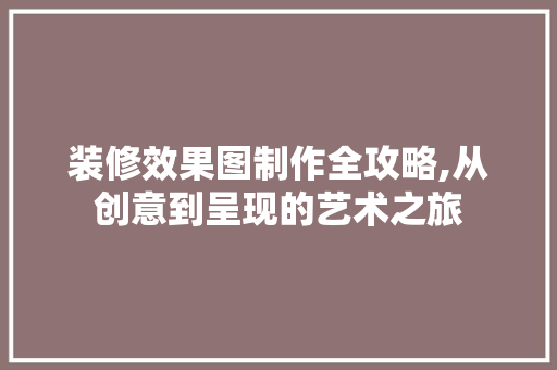装修效果图制作全攻略,从创意到呈现的艺术之旅 室内设计