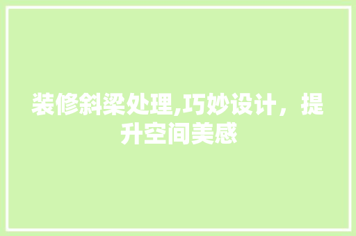 装修斜梁处理,巧妙设计，提升空间美感