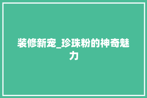 装修新宠_珍珠粉的神奇魅力 地板材料