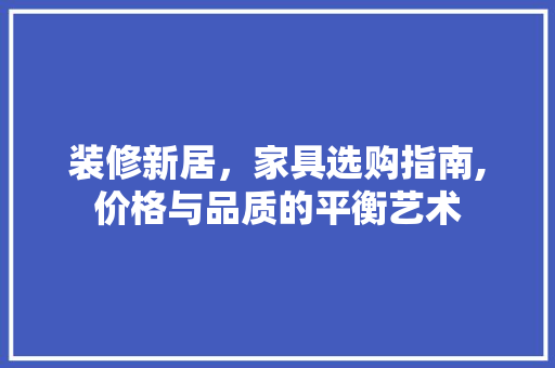 装修新居，家具选购指南,价格与品质的平衡艺术 软装设计