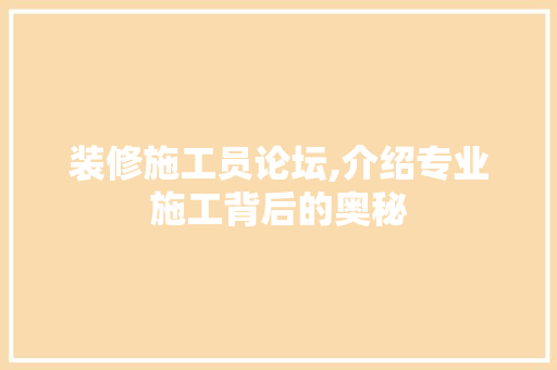 装修施工员论坛,介绍专业施工背后的奥秘 中式风格装饰