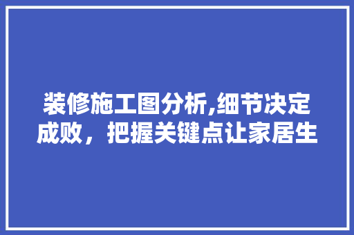 装修施工图分析,细节决定成败，把握关键点让家居生活更美好 卧室装修