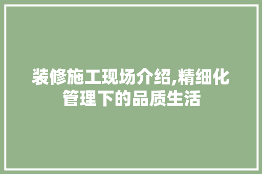装修施工现场介绍,精细化管理下的品质生活 地板材料