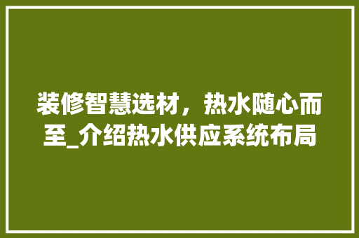 装修智慧选材，热水随心而至_介绍热水供应系统布局之路