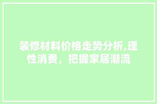 装修材料价格走势分析,理性消费，把握家居潮流 地板材料
