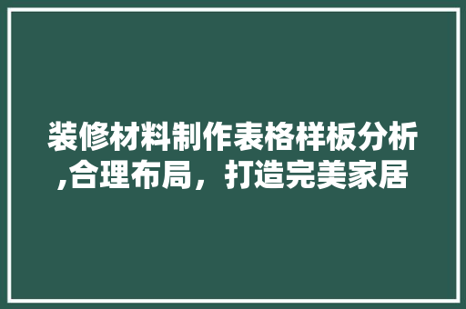装修材料制作表格样板分析,合理布局，打造完美家居 现代风格装饰