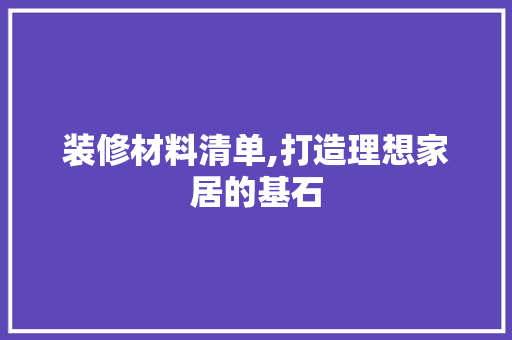 装修材料清单,打造理想家居的基石 木雕艺术
