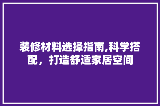 装修材料选择指南,科学搭配，打造舒适家居空间 客厅装修