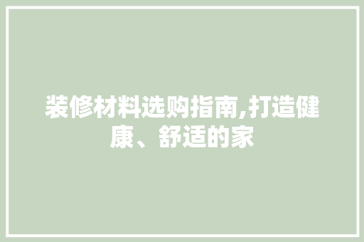 装修材料选购指南,打造健康、舒适的家 现代风格装饰