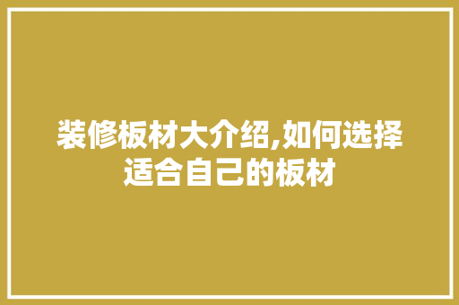 装修板材大介绍,如何选择适合自己的板材 现代风格装饰