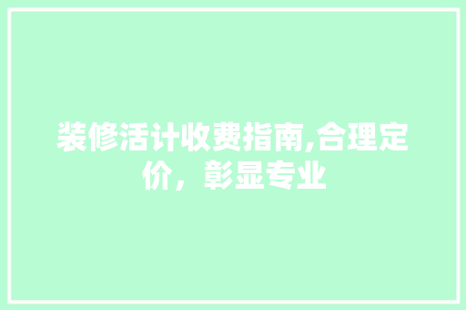 装修活计收费指南,合理定价，彰显专业 木雕艺术