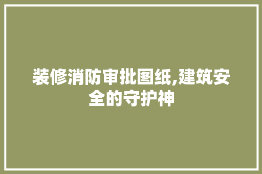 装修消防审批图纸,建筑安全的守护神 木雕艺术